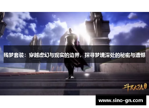 残梦套装:穿越虚幻与现实的边界,探寻梦境深处的秘密与遗憾 残梦套装:穿越虚幻与现实的边界,探寻梦境深处的秘密与遗憾