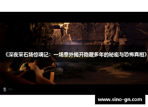 《深夜采石场惊魂记:一场意外揭开隐藏多年的秘密与恐怖真相》 《深夜采石场惊魂记:一场意外揭开隐藏多年的秘密与恐怖真相》
