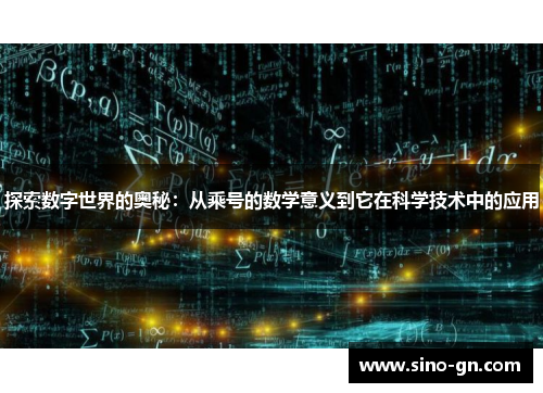 探索数字世界的奥秘：从乘号的数学意义到它在科学技术中的应用