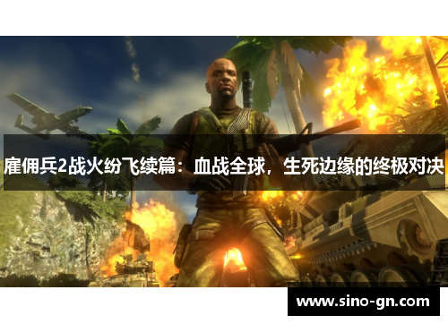 雇佣兵2战火纷飞续篇：血战全球，生死边缘的终极对决