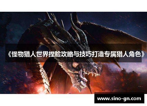 《怪物猎人世界捏脸攻略与技巧打造专属猎人角色》