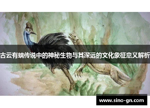 古云有螭传说中的神秘生物与其深远的文化象征意义解析