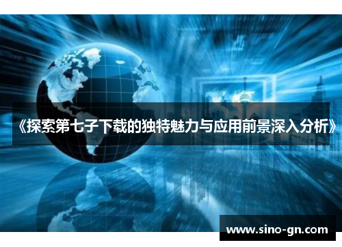《探索第七子下载的独特魅力与应用前景深入分析》